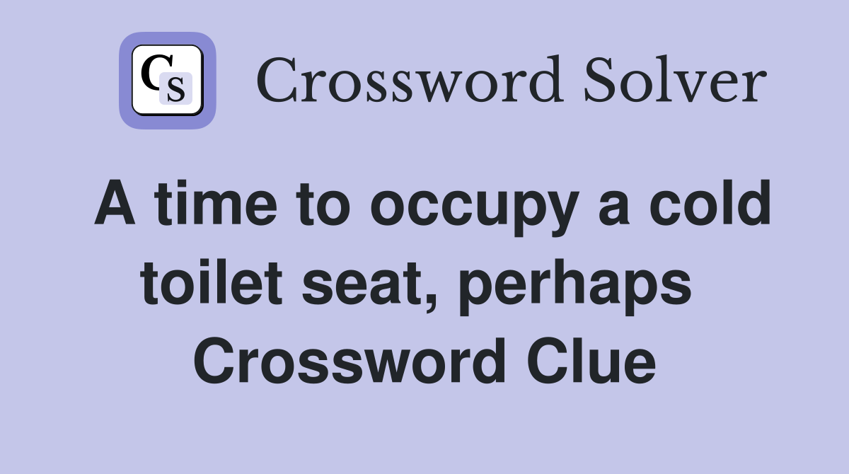 A time to occupy a cold toilet seat, perhaps  Crossword Clue