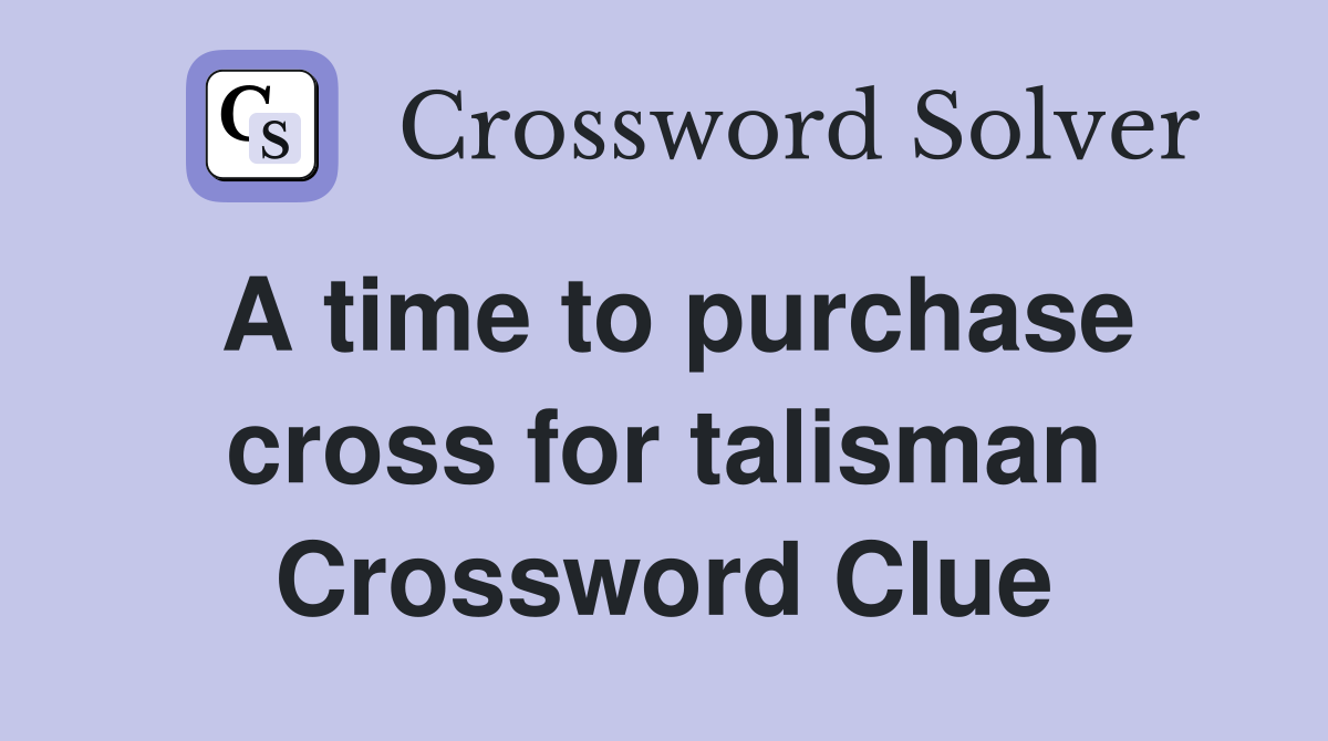 A time to purchase cross for talisman Crossword Clue