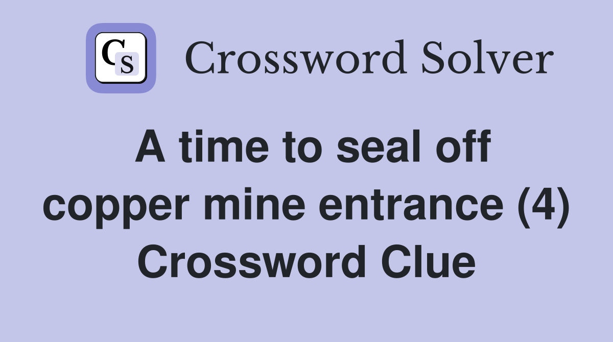 A time to seal off copper mine entrance (4) Crossword Clue
