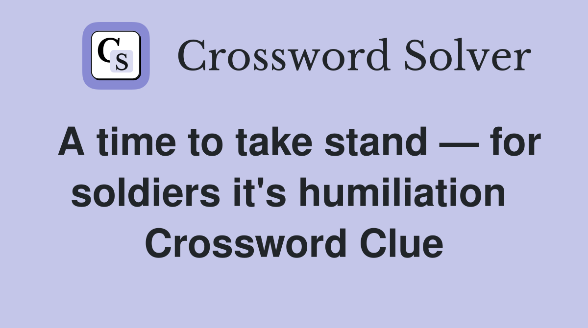 A time to take stand — for soldiers it's humiliation  Crossword Clue