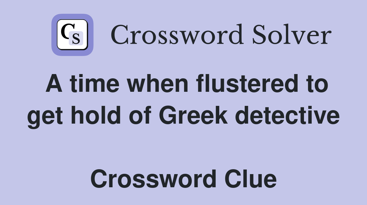 A time when flustered to get hold of Greek detective  Crossword Clue
