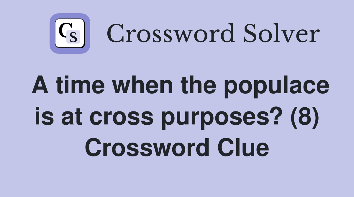 A time when the populace is at cross purposes? (8) Crossword Clue