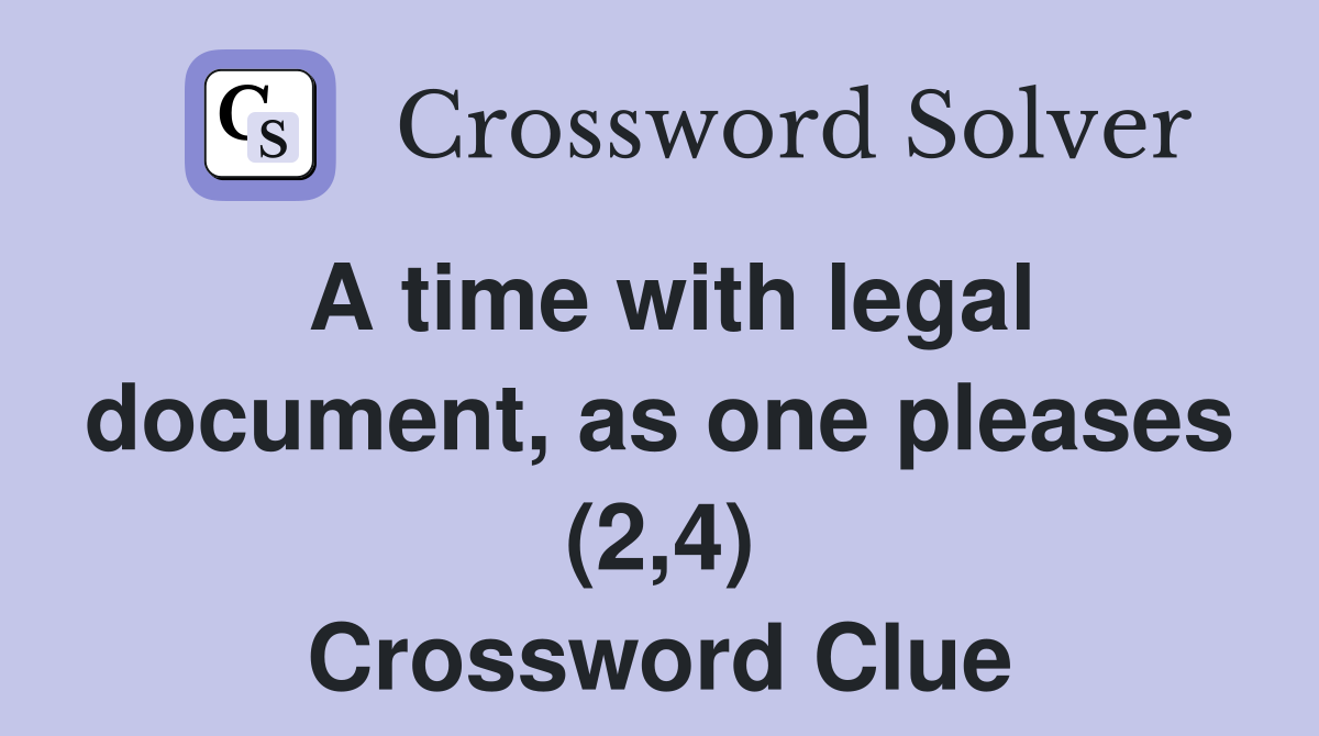 A time with legal document, as one pleases (2,4) Crossword Clue