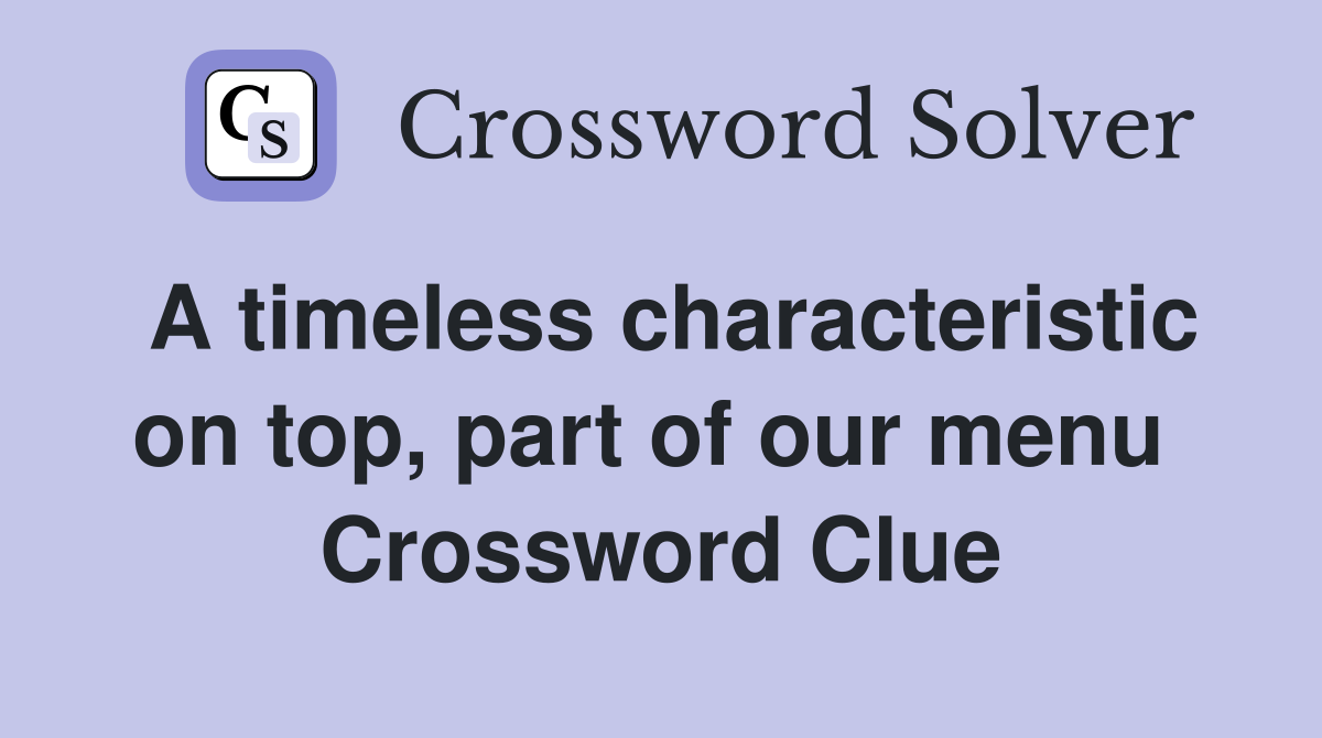 A timeless characteristic on top, part of our menu  Crossword Clue