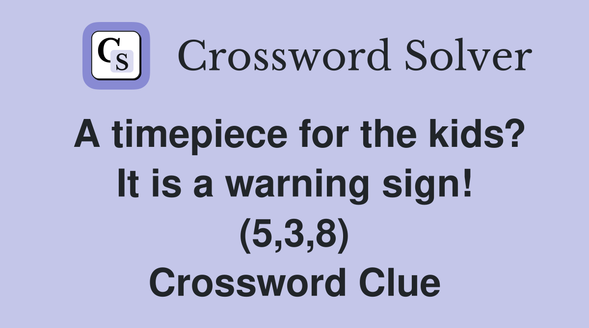 A timepiece for the kids? It is a warning sign! (5,3,8) Crossword Clue