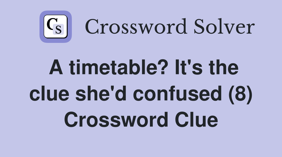 A timetable? It's the clue she'd confused (8) Crossword Clue