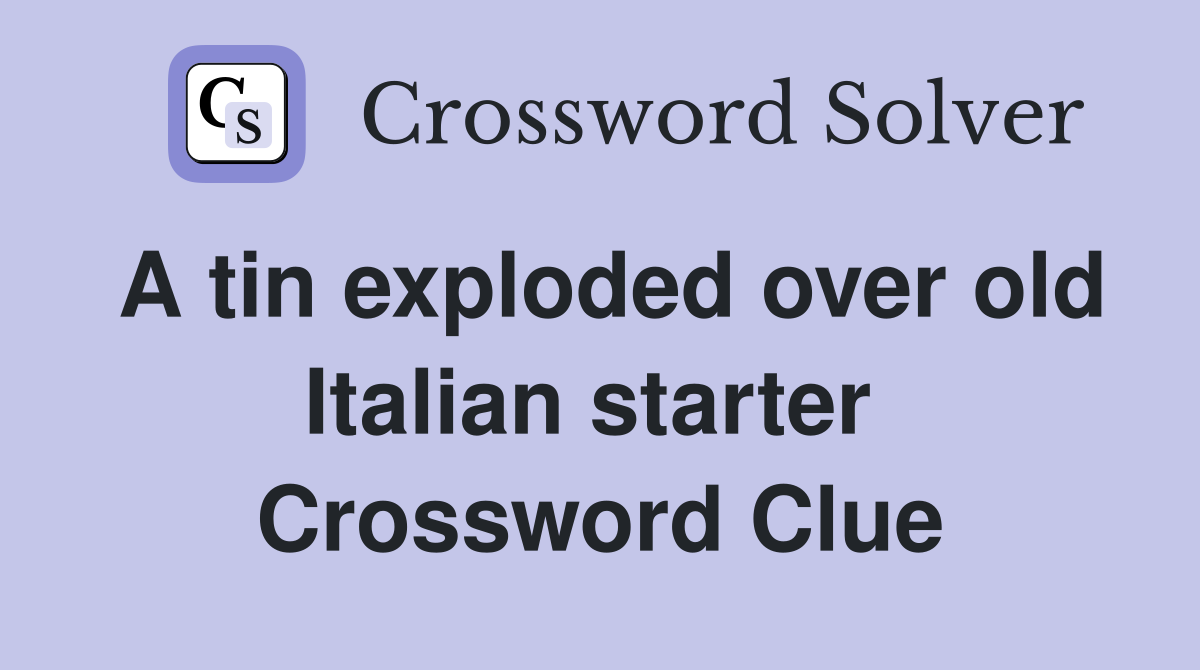 A tin exploded over old Italian starter  Crossword Clue