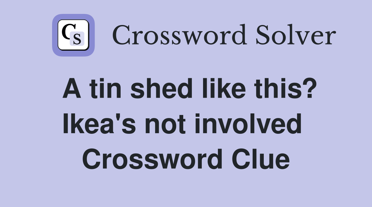 A tin shed like this? Ikea's not involved  Crossword Clue