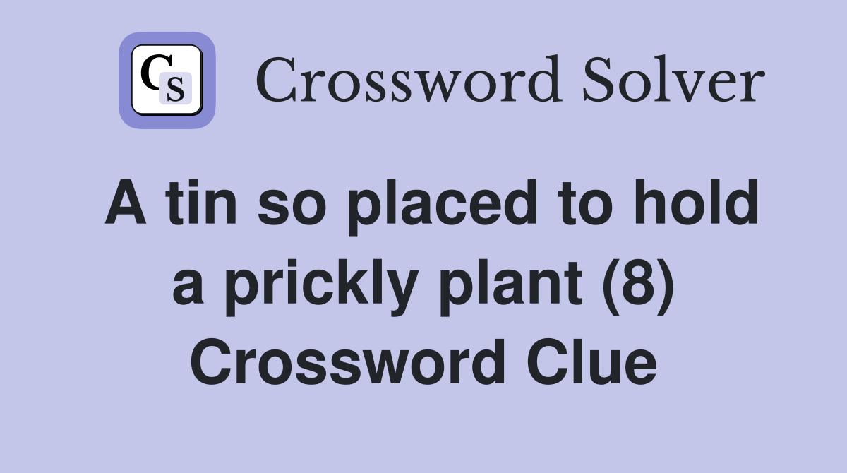 A tin so placed to hold a prickly plant (8) Crossword Clue