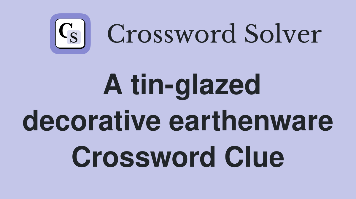 A tin-glazed decorative earthenware Crossword Clue