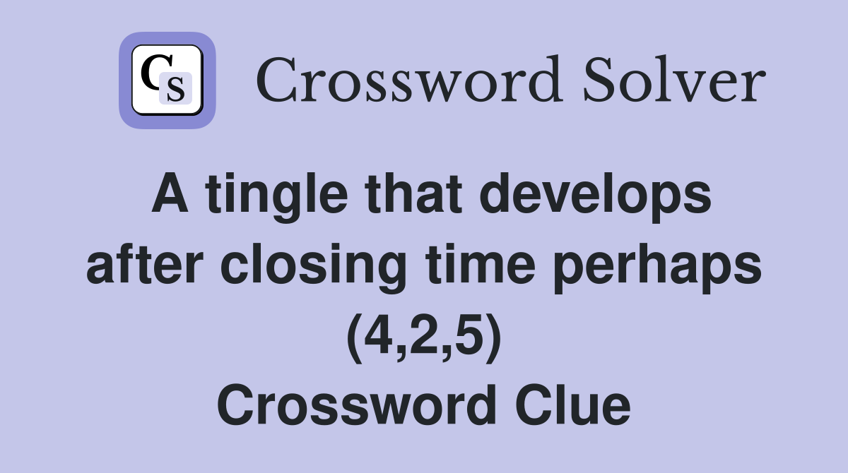 A tingle that develops after closing time perhaps (4,2,5) Crossword Clue