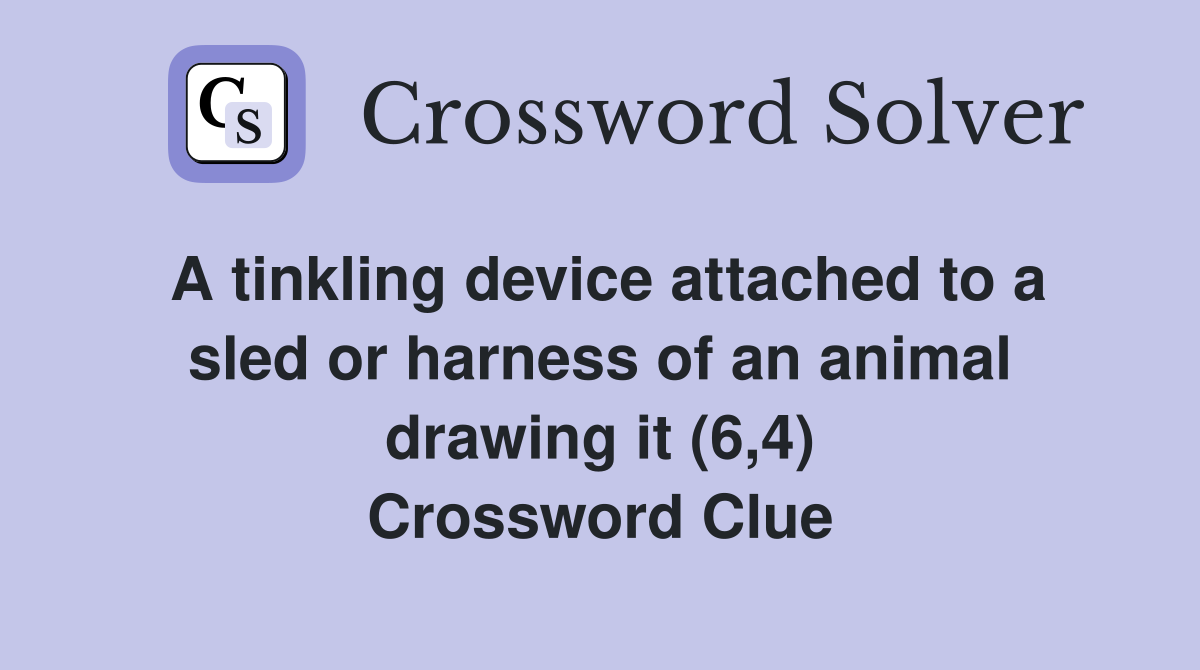A tinkling device attached to a sled or harness of an animal drawing it (6,4) Crossword Clue
