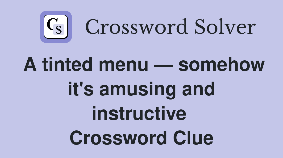 A tinted menu — somehow it's amusing and instructive  Crossword Clue