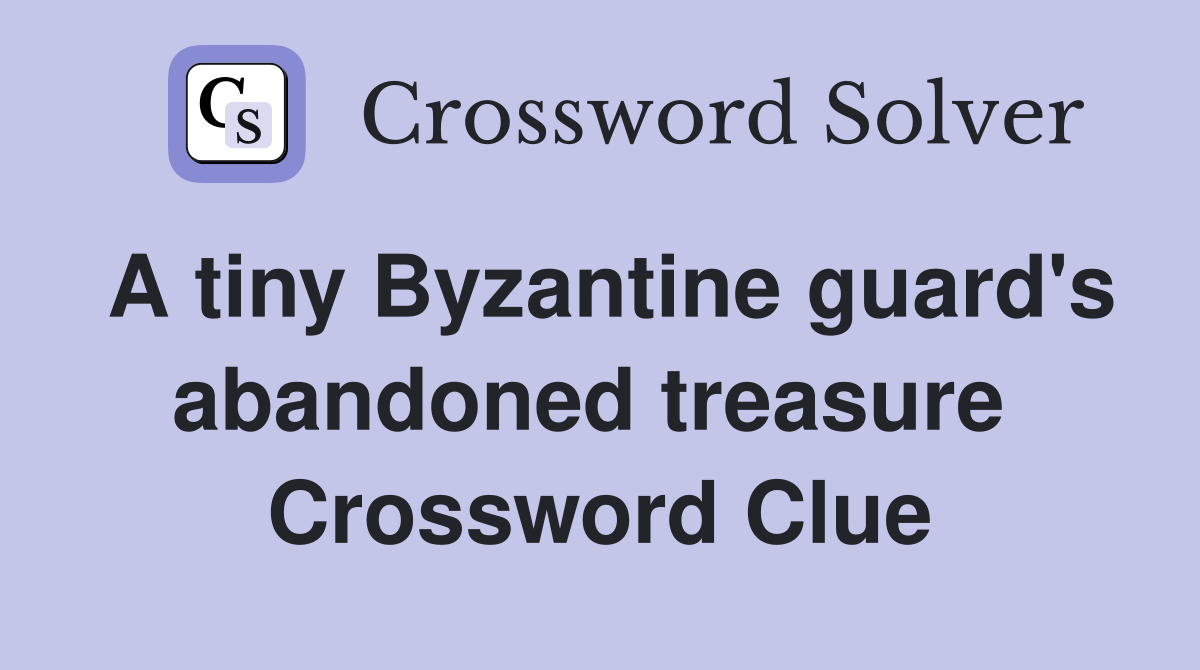 A tiny Byzantine guard's abandoned treasure  Crossword Clue