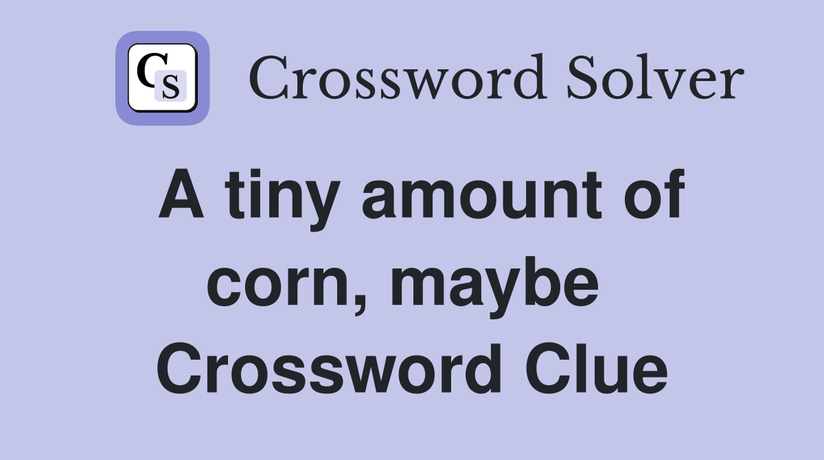 A tiny amount of corn, maybe  Crossword Clue