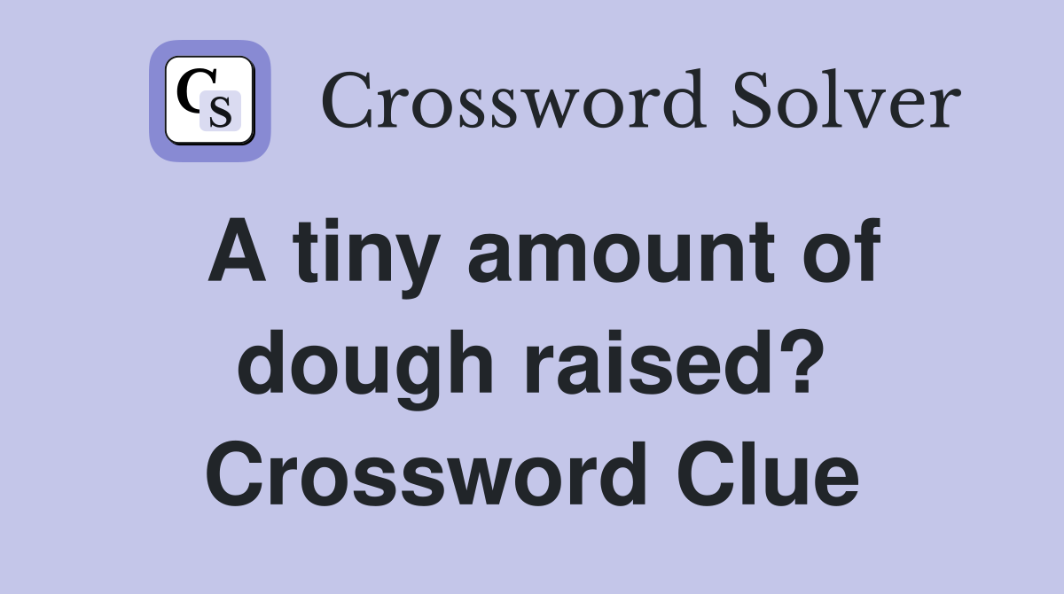 A tiny amount of dough raised? Crossword Clue