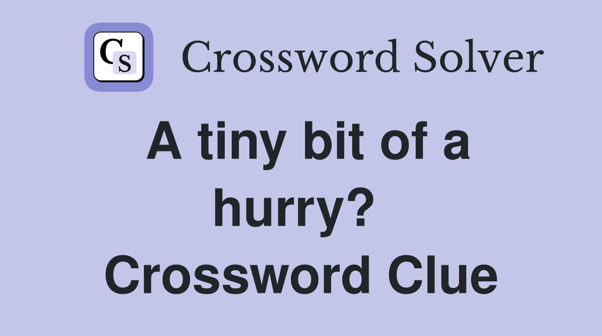 A tiny bit of a hurry?  Crossword Clue