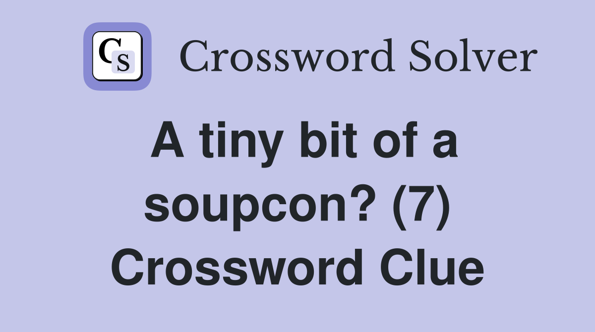 A tiny bit of a soupcon? (7) Crossword Clue