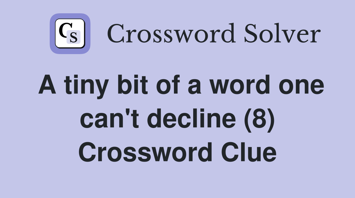 A tiny bit of a word one can't decline (8) Crossword Clue