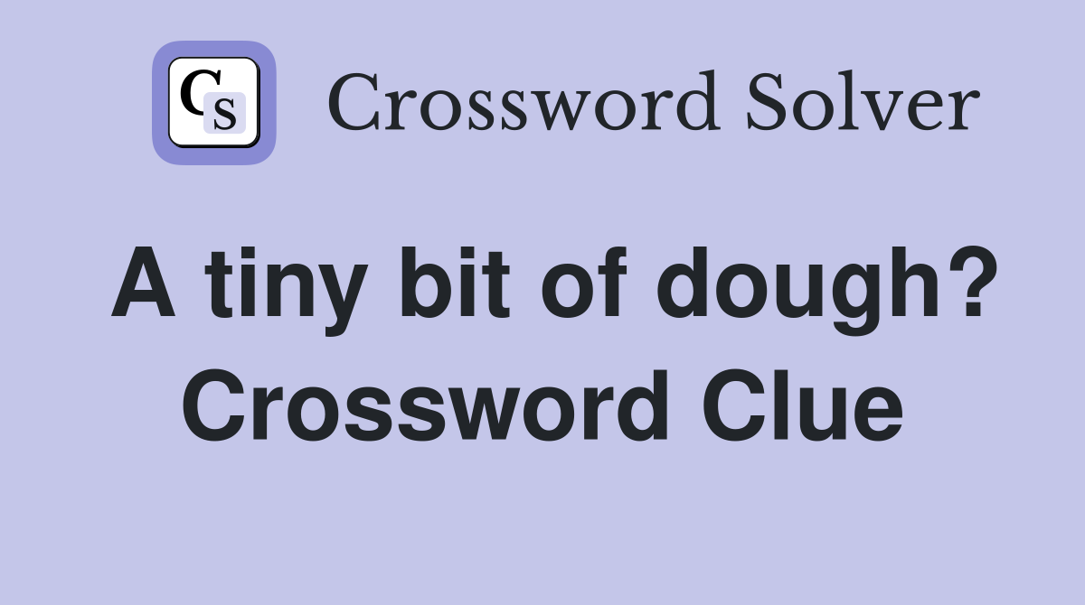 A tiny bit of dough? Crossword Clue