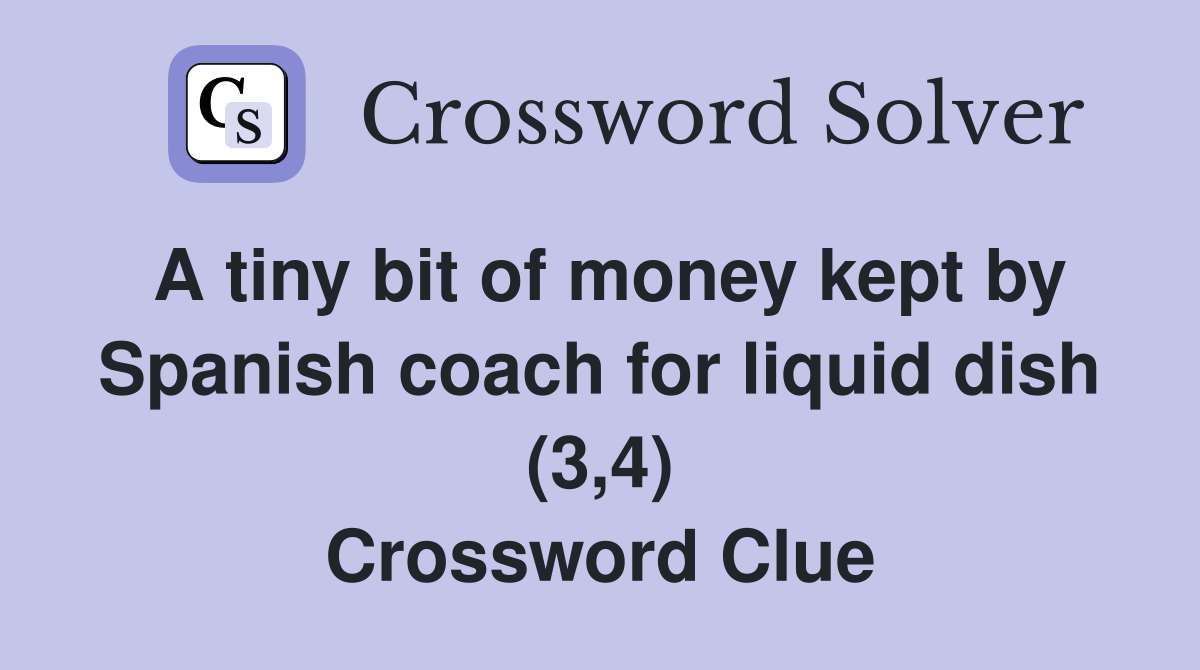 A tiny bit of money kept by Spanish coach for liquid dish (3,4) Crossword Clue