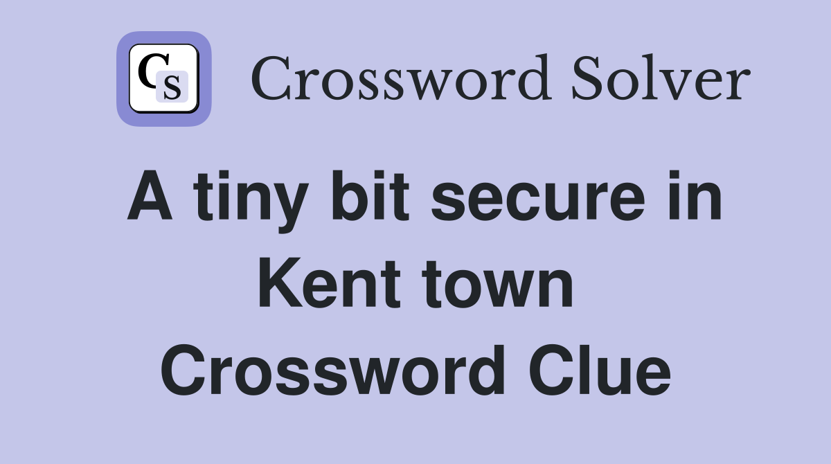 A tiny bit secure in Kent town Crossword Clue