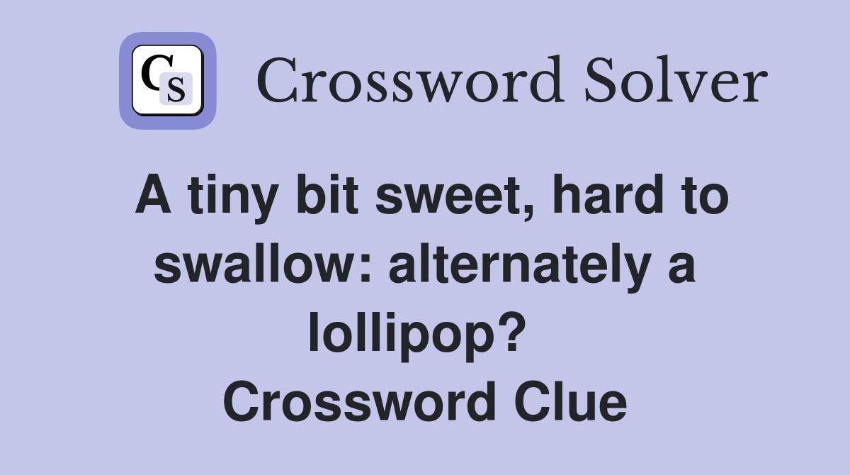 A tiny bit sweet, hard to swallow: alternately a lollipop?  Crossword Clue