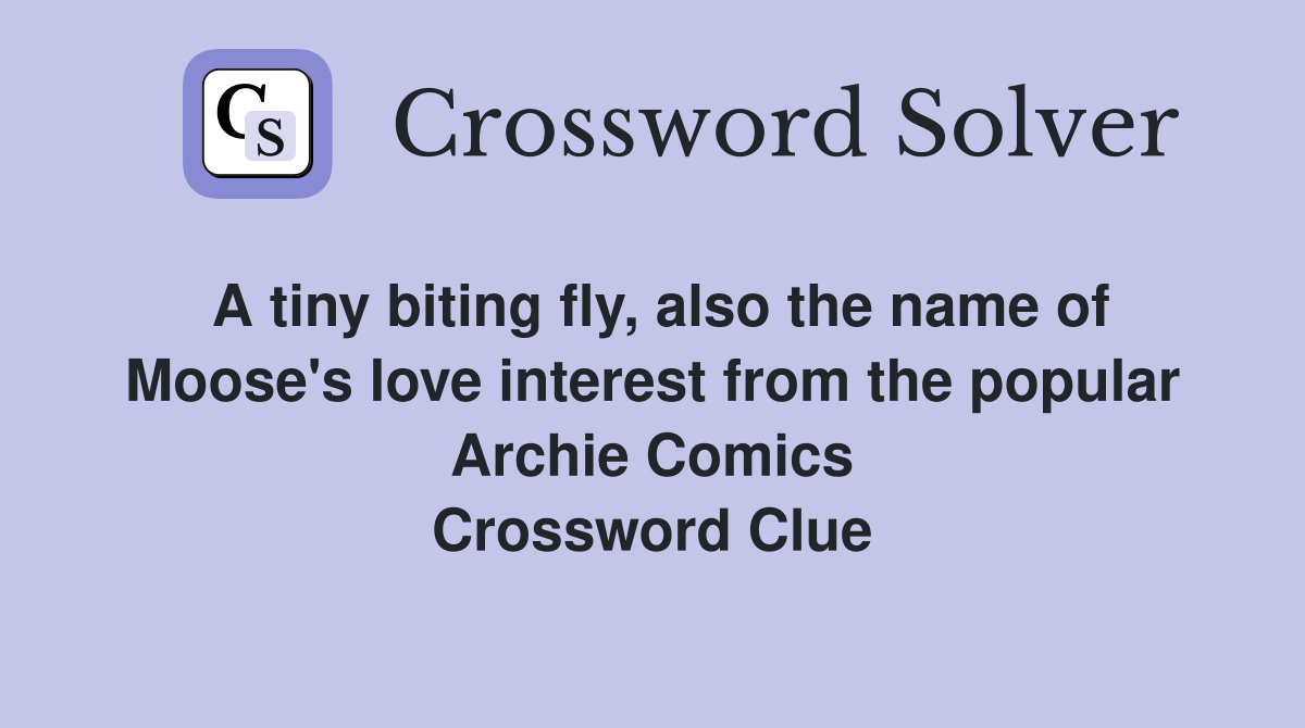 A tiny biting fly, also the name of Moose's love interest from the popular Archie Comics Crossword Clue