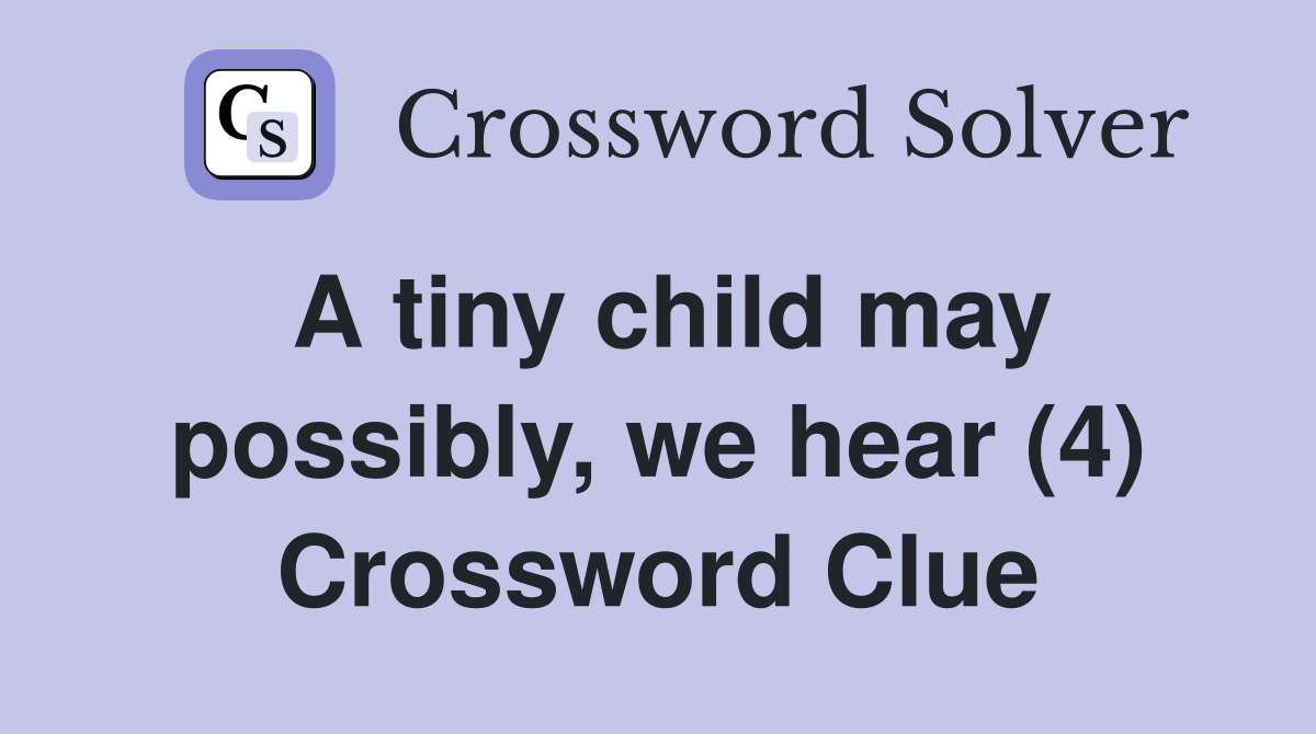 A tiny child may possibly, we hear (4) Crossword Clue