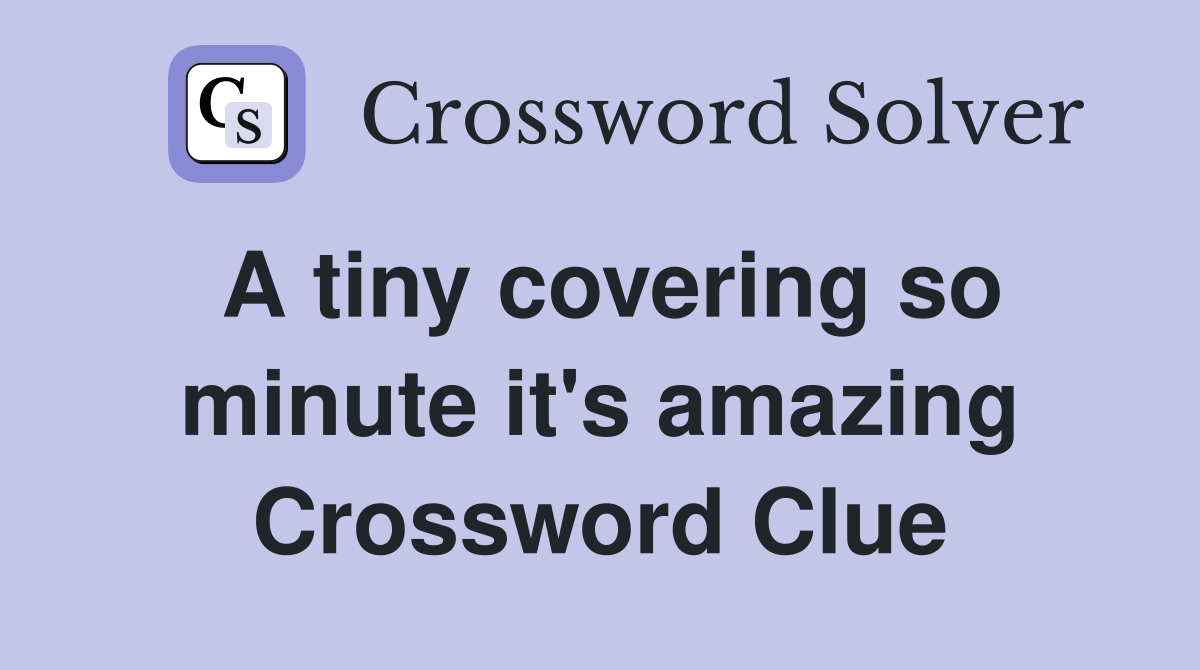 A tiny covering so minute it's amazing Crossword Clue