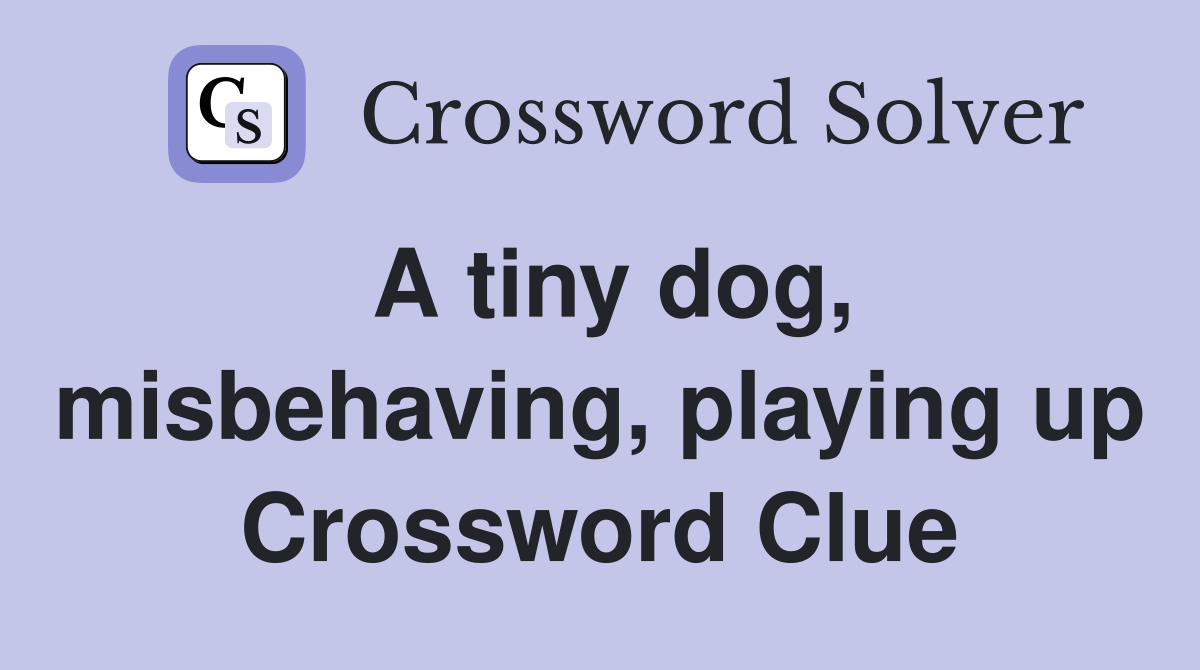 A tiny dog, misbehaving, playing up Crossword Clue