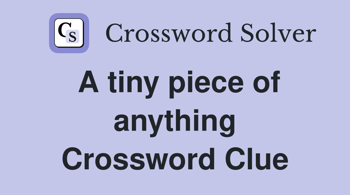 A tiny piece of anything Crossword Clue