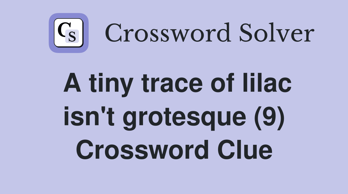 A tiny trace of lilac isn't grotesque (9) Crossword Clue