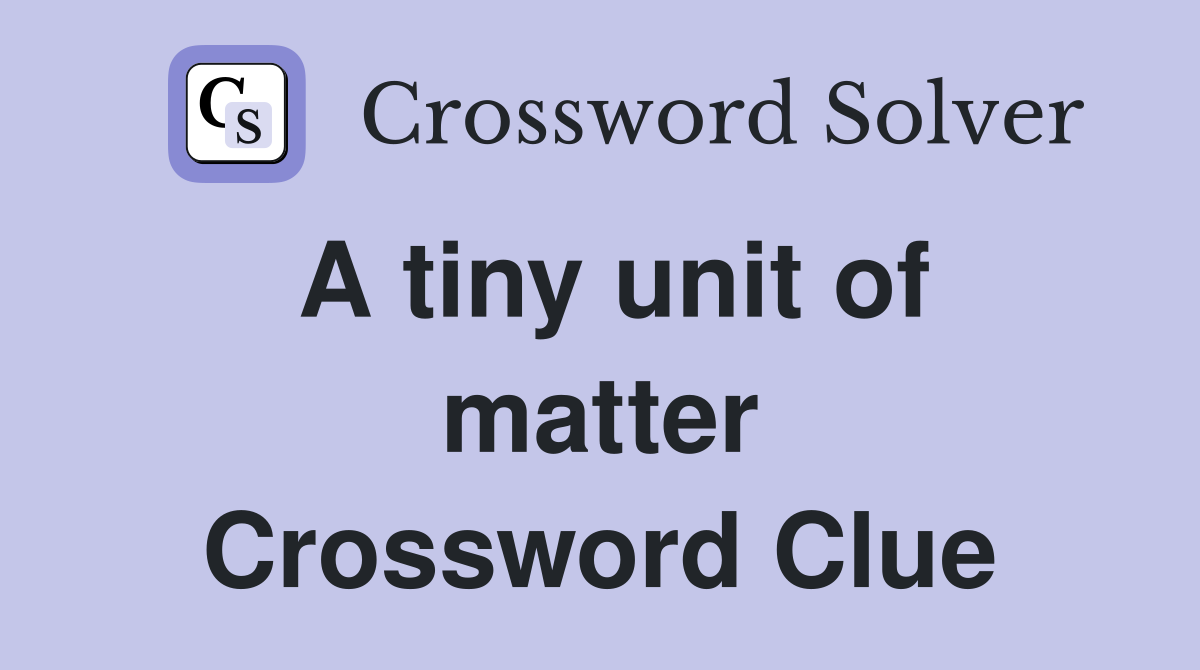 A tiny unit of matter Crossword Clue