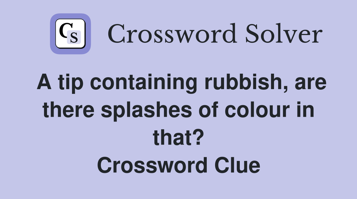 A tip containing rubbish, are there splashes of colour in that? Crossword Clue
