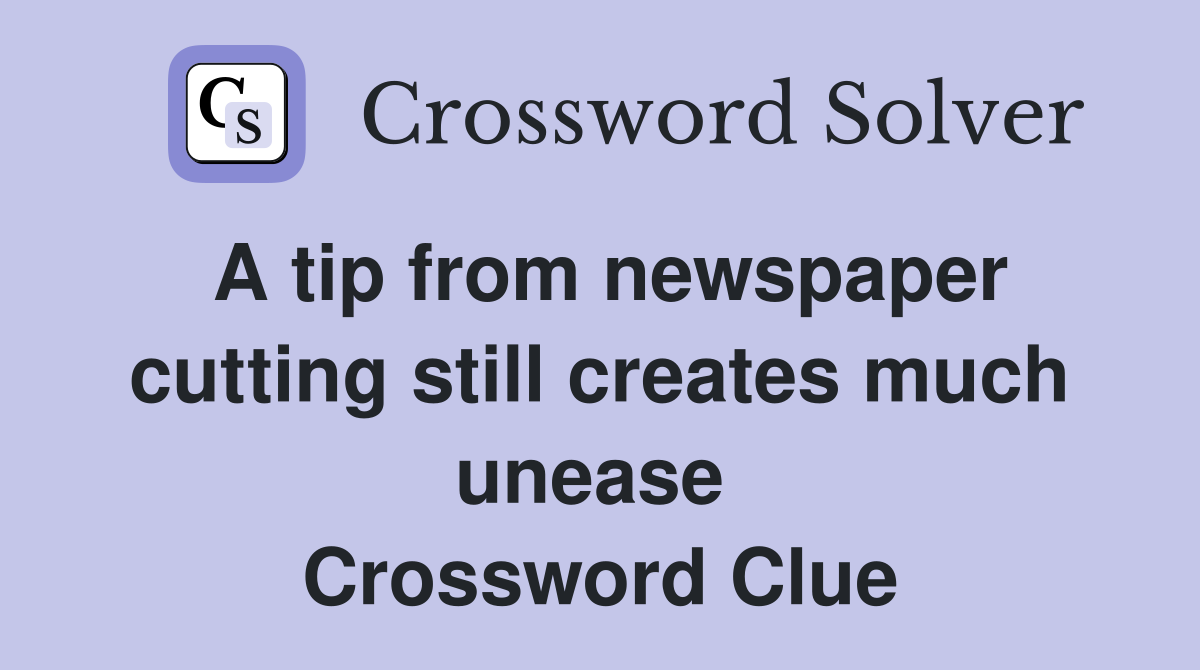 A tip from newspaper cutting still creates much unease  Crossword Clue
