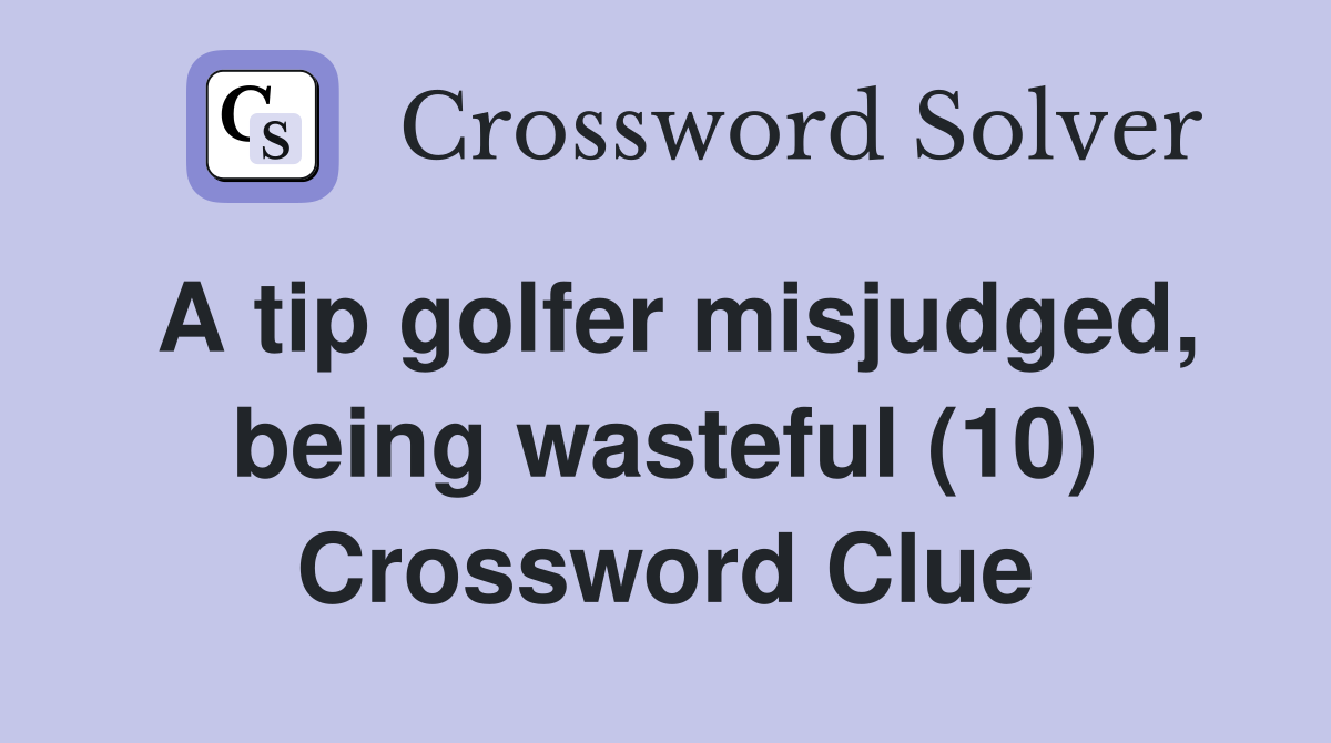 A tip golfer misjudged, being wasteful (10) Crossword Clue