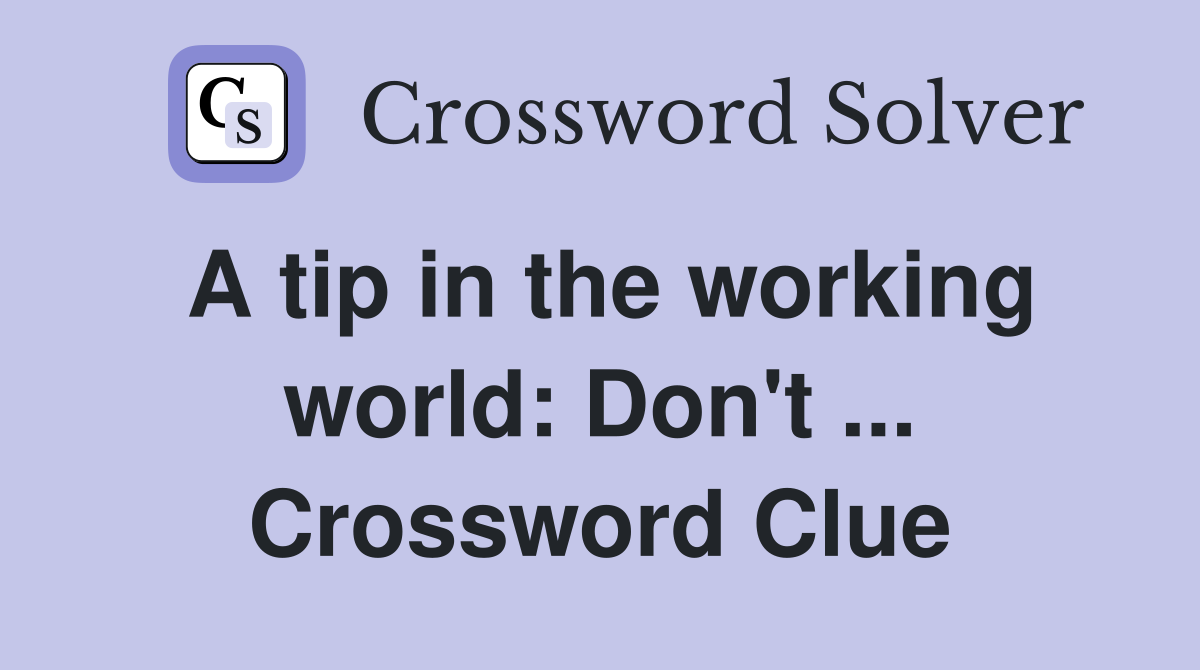 A tip in the working world: Don't ... Crossword Clue