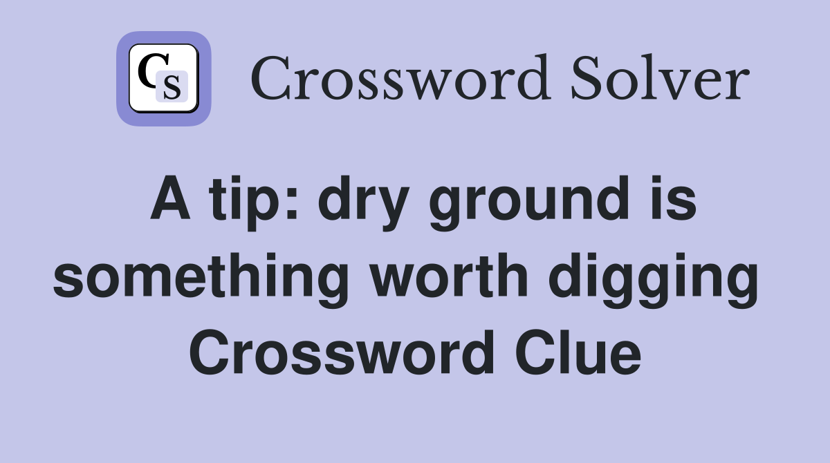 A tip: dry ground is something worth digging  Crossword Clue
