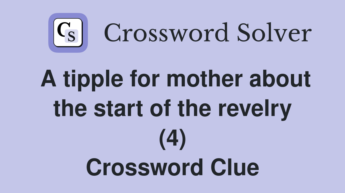 A tipple for mother about the start of the revelry (4) Crossword Clue
