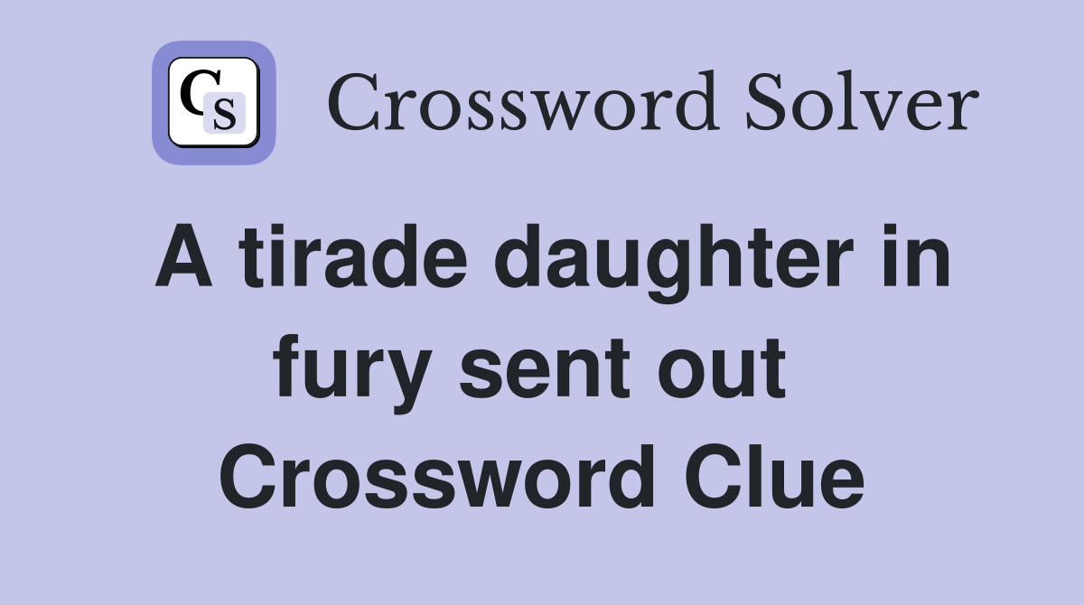 A tirade daughter in fury sent out  Crossword Clue