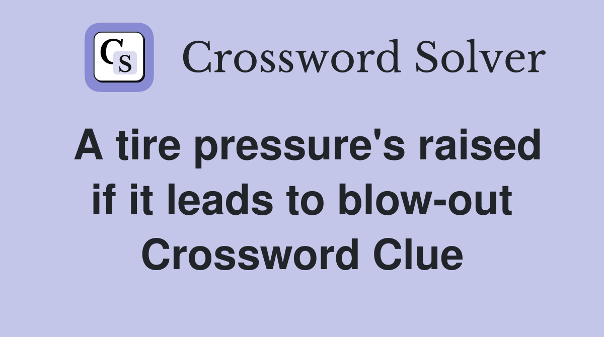 A tire pressure's raised if it leads to blow-out Crossword Clue