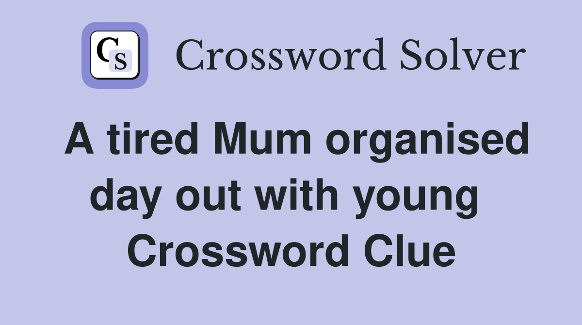 A tired Mum organised day out with young  Crossword Clue