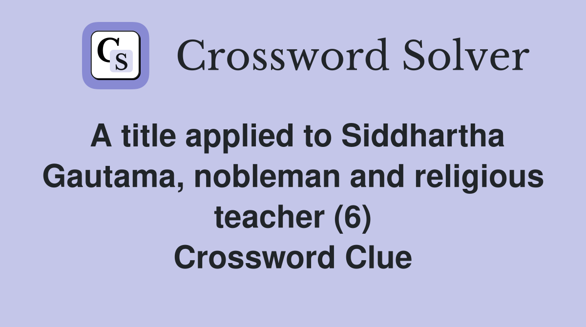A title applied to Siddhartha Gautama, nobleman and religious teacher (6) Crossword Clue