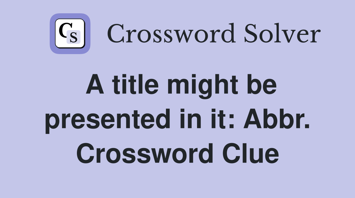 A title might be presented in it: Abbr. Crossword Clue