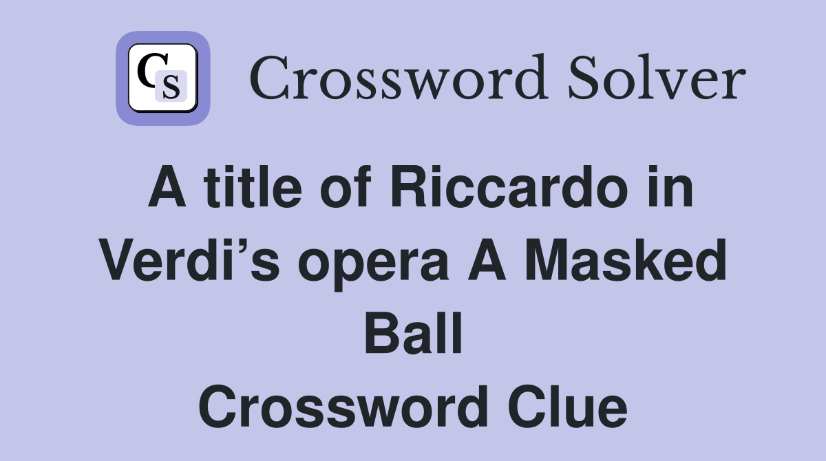 A title of Riccardo in Verdi’s opera A Masked Ball Crossword Clue