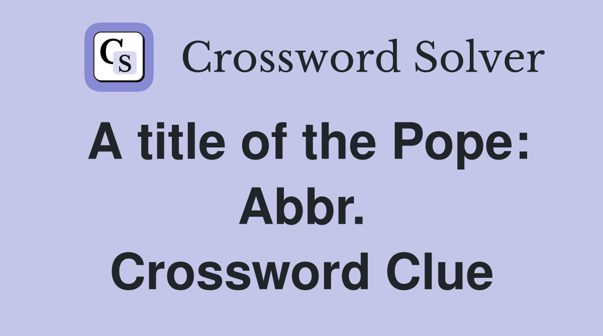 A title of the Pope: Abbr. Crossword Clue