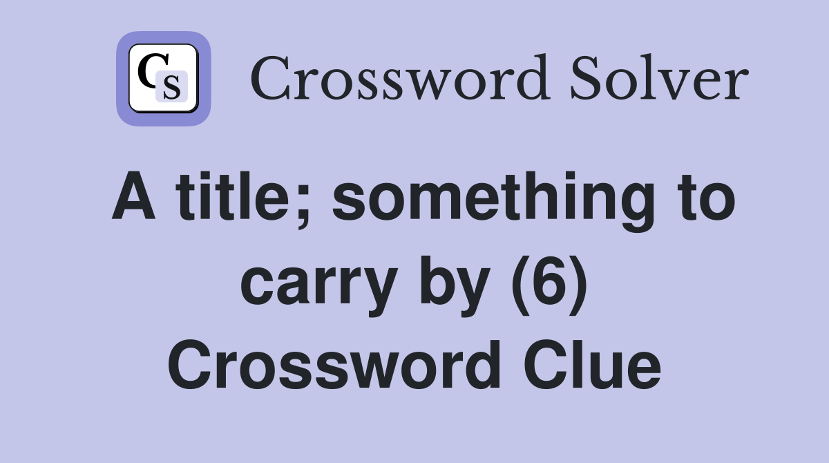 A title; something to carry by (6) Crossword Clue