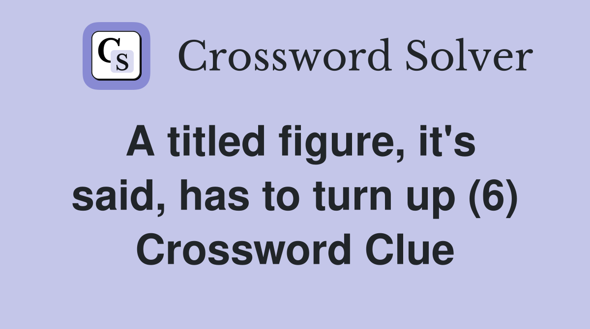 A titled figure, it's said, has to turn up (6) Crossword Clue