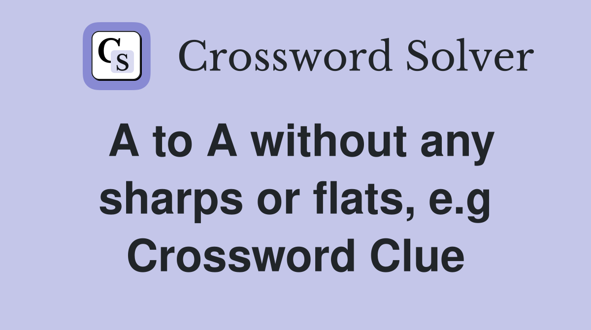 A to A without any sharps or flats, e.g Crossword Clue